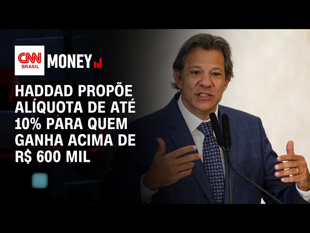 Haddad propõe taxação de até 10% para quem ganha acima de R$ 600 mil por ano